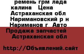 ремень грм лада калина › Цена ­ 300 - Астраханская обл., Наримановский р-н, Нариманов г. Авто » Продажа запчастей   . Астраханская обл.